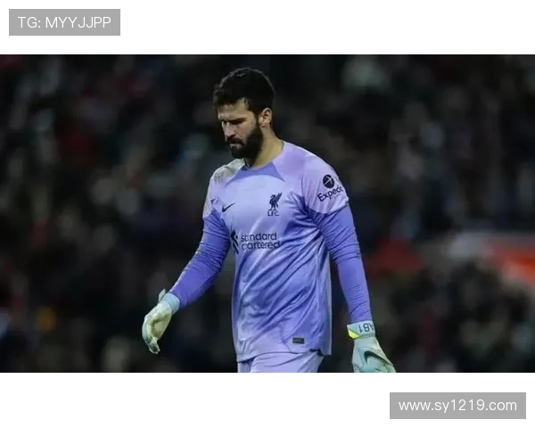 阿利松加盟利物浦后如何迅速确立防线最后屏障地位